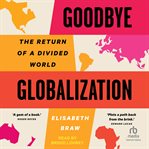 Goodbye Globalization : The Return of a Divided World cover image