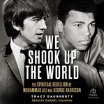 We Shook Up the World : The Spiritual Rebellion of Muhammed Ali and George Harrison cover image