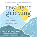 Resilient Grieving : How to Find Your Way Through a Devastating Loss cover image