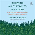 Shopping All the Way to the Woods : How the Outdoor Industry Sold Nature to America cover image