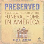 Preserved : A Cultural History of the Funeral Home in America cover image