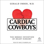 Cardiac Cowboys : The Heroic Invention of Heart Surgery cover image