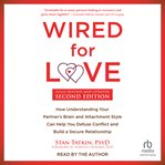 Wired for Love : How Understanding Your Partner's Brain and Attachment Style Can Help You Defuse Conflict and Build a cover image