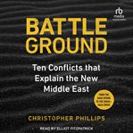 Battleground : 10 Conflicts that Explain the New Middle East cover image