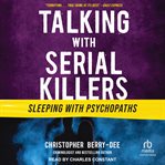 Sleeping With Psychopaths : Talking With Serial Killers cover image