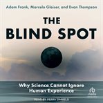 The Blind Spot : Why Science Cannot Ignore Human Experience cover image