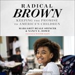 Radical Brown : Keeping The Promise To America's Children cover image