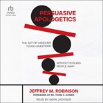 Persuasive Apologetics : The Art of Handling Tough Questions Without Pushing People Away cover image