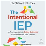 The Intentional IEP : A Team Approach to Better Outcomes for Students and Their Families cover image
