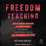 Freedom Teaching : Overcoming Racism in Education to Create Classrooms Where All Students Succeed cover image