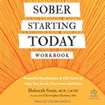 Sober Starting Today Workbook : Powerful Mindfulness and CBT Tools to Help You Break Free from Addiction cover image