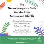 The Neurodivergence Skills Workbook for Autism and ADHD : Cultivate Self-Compassion, Live Authentically, and Be Your Own Advocate cover image