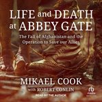Life and Death at Abbey Gate : The Fall of Afghanistan and the Operation to Save our Allies cover image