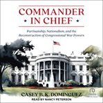 Commander in Chief : Partisanship, Nationalism, and the Reconstruction of Congressional War cover image