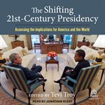 The Shifting Twenty-First Century Presidency : Assessing the Implications for America and the World cover image