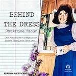 Behind the Dress : One Woman's life in a religious cult and the healing that came later cover image