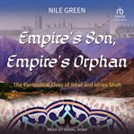 Empire's Son, Empire's Orphan : The Fantastical Lives of Ikbal and Idries Shah cover image