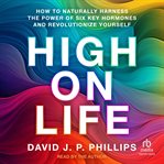 High on Life : How to Naturally Harness the Power of Six Key Hormones and Revolutionize Yourself cover image