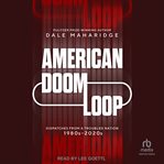 American Doom Loop : Dispatches from a Troubled Nation, 1980s–2020s cover image