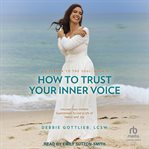 How to trust your inner voice : uncoverr your hidden superpower to live a life of peace and joy cover image