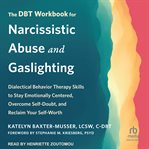The DBT Workbook for Narcissistic Abuse and Gaslighting : Dialectical Behavior Therapy Skills to Stay Emotionally Centered, Overcome Self-Doubt, and Reclaim Y cover image