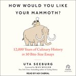 How Would You Like Your Mammoth? : 12,000 Years of Culinary History in 50 Bite-Size Essays cover image