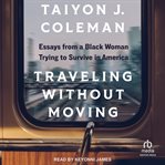 Traveling Without Moving : Essays From a Black Woman Trying to Survive in America cover image