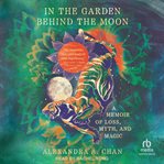 In the Garden Behind the Moon : A Memoir of Loss, Myth, and Magic cover image
