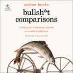 Bullsh*t Comparisons : A Field Guide to Thinking Critically in a World of Difference cover image