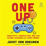 One Up : Creativity, Competition, and the Global Business of Video Games cover image