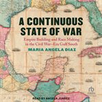 A Continuous State of War : Empire Building and Race Making in the Civil War–Era Gulf South cover image