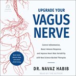 Upgrade Your Vagus Nerve : Control Inflammation, Boost Immune Response, and Improve Heart Rate Variability with New Science-Bac cover image