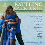 Battling Over Birth : Black Women and the Maternal Health Care Crisis cover image
