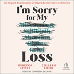I'm Sorry for My Loss : An Urgent Examination of Reproductive Care in America cover image