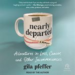 Nearly Departed : Adventures in Loss, Cancer, and Other Inconveniences cover image