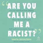 "Are You Calling Me a Racist?" : Why We Need to Stop Talking about Race and Start Making Real Antiracist Change cover image