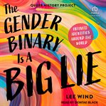 The Gender Binary Is a Big Lie : Infinite Identities Around the World (Queer History Project) cover image