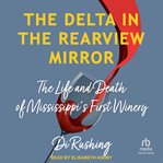 The Delta in the Rearview Mirror : The Life and Death of Mississippi's First Winery cover image