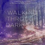 Walking through Darkness : A Nature-Based Path to Navigating Suffering and Loss cover image