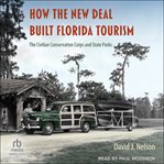 How the New Deal Built Florida Tourism : The Civilian Conservation Corps and State Parks cover image