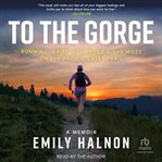 To the Gorge : Running, Grief, Resilience & 460 Miles on the Pacific Crest Trail cover image
