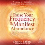 Raise Your Frequency and Manifest Abundance : A Guide for Empaths, Intuitives, and Sensitives cover image