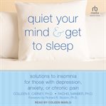 Quiet Your Mind and Get to Sleep : Solutions to Insomnia for Those with Depression, Anxiety, or Chronic Pain cover image