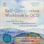 The Self-Compassion Workbook for OCD : Lean into Your Fear, Manage Difficult Emotions, and Focus On Recovery cover image