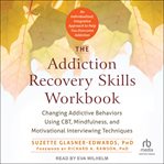 The Addiction Recovery Skills Workbook : Changing Addictive Behaviors Using CBT, Mindfulness, and Motivational Interviewing Techniques cover image