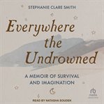 Everywhere the Undrowned : A Memoir of Survival and Imagination cover image