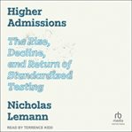 Higher Admissions : The Rise and Fall of Standardized Testing cover image