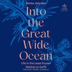 Into the Great Wide Ocean : Life in the Least Known Habitat on Earth cover image