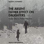 The Absent Father Effect on Daughters : Father Desire, Father Wounds cover image