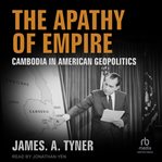 The Apathy of Empire : Cambodia in American Geopolitics cover image